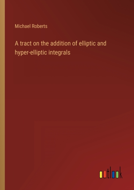 A tract on the addition of elliptic and hyper-elliptic integrals, Paperback / softback Book