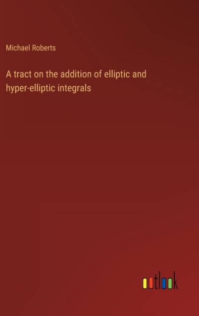 A tract on the addition of elliptic and hyper-elliptic integrals, Hardback Book