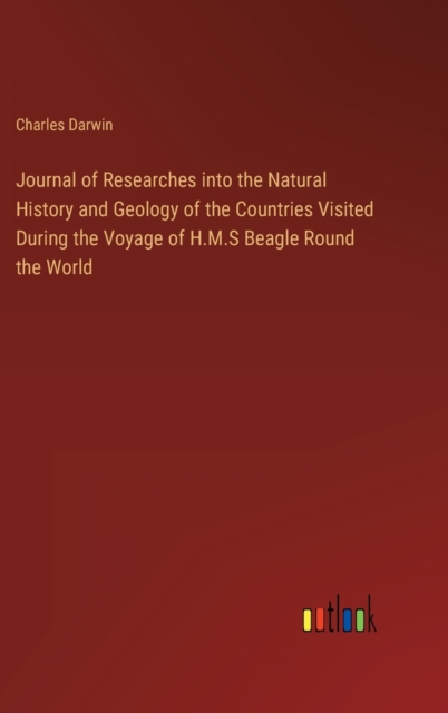 Journal of Researches into the Natural History and Geology of the Countries Visited During the Voyage of H.M.S Beagle Round the World, Hardback Book