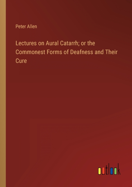 Lectures on Aural Catarrh; or the Commonest Forms of Deafness and Their Cure, Paperback / softback Book