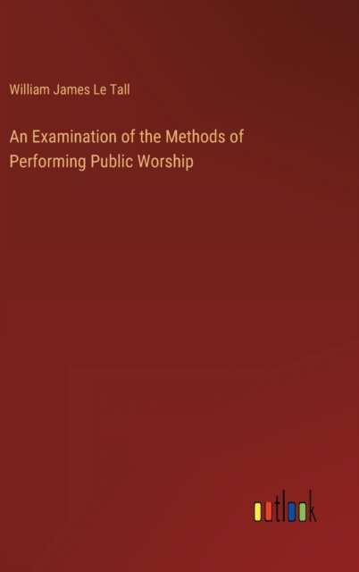 An Examination of the Methods of Performing Public Worship, Hardback Book