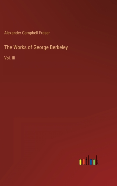 The Works of George Berkeley : Vol. III, Hardback Book