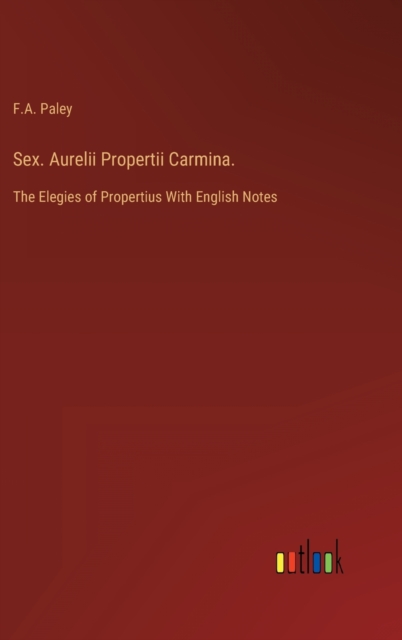 Sex. Aurelii Propertii Carmina. : The Elegies of Propertius With English Notes, Hardback Book