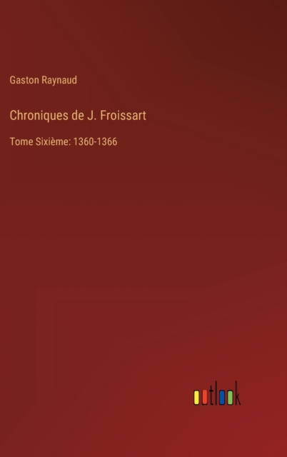 Chroniques de J. Froissart : Tome Sixieme: 1360-1366, Hardback Book