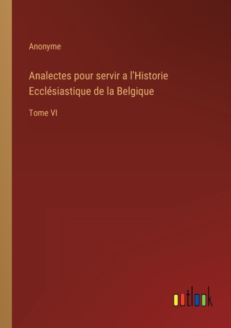 Analectes pour servir a l'Historie Ecclesiastique de la Belgique : Tome VI, Paperback / softback Book
