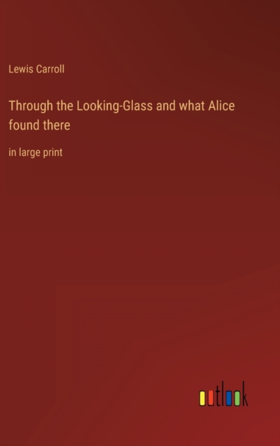 Through the Looking-Glass and what Alice found there : in large print, Hardback Book