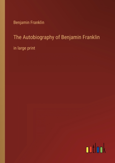 The Autobiography of Benjamin Franklin : in large print, Paperback / softback Book