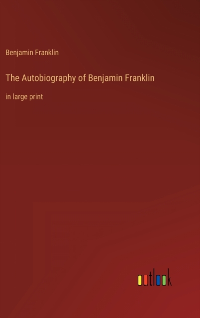 The Autobiography of Benjamin Franklin : in large print, Hardback Book