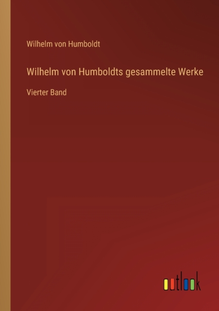 Wilhelm von Humboldts gesammelte Werke : Vierter Band, Paperback / softback Book