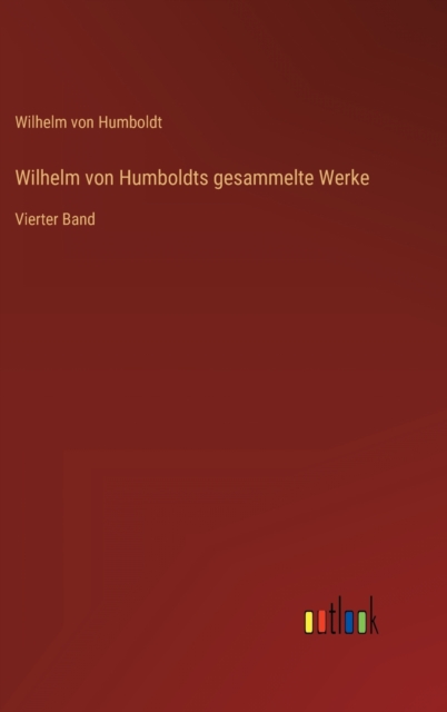 Wilhelm von Humboldts gesammelte Werke : Vierter Band, Hardback Book