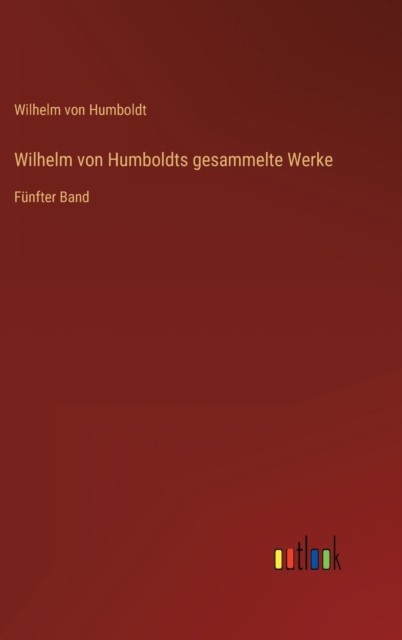 Wilhelm von Humboldts gesammelte Werke : Funfter Band, Hardback Book