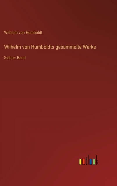 Wilhelm von Humboldts gesammelte Werke : Siebter Band, Hardback Book