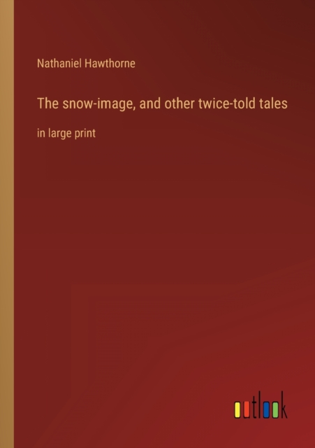 The snow-image, and other twice-told tales : in large print, Paperback / softback Book