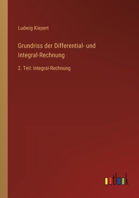 Grundriss der Differential- und Integral-Rechnung : 2. Teil: Integral-Rechnung, Paperback / softback Book
