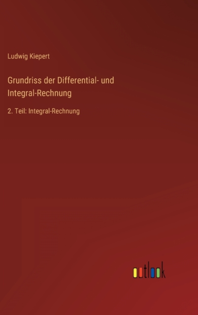 Grundriss der Differential- und Integral-Rechnung : 2. Teil: Integral-Rechnung, Hardback Book