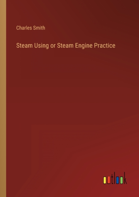 Steam Using or Steam Engine Practice, Paperback / softback Book