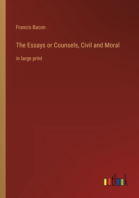 The Essays or Counsels, Civil and Moral : in large print, Paperback / softback Book