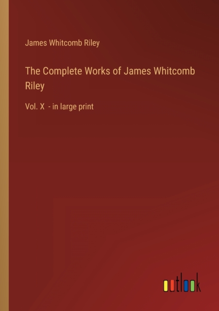 The Complete Works of James Whitcomb Riley : Vol. X - in large print, Paperback / softback Book