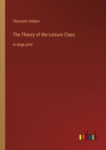 The Theory of the Leisure Class : in large print, Paperback / softback Book