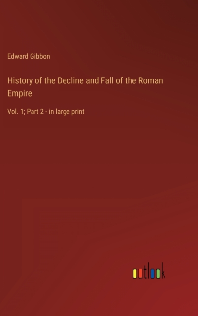 History of the Decline and Fall of the Roman Empire : Vol. 1; Part 2 - in large print, Hardback Book