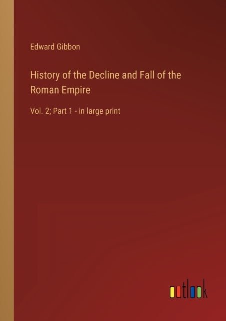 History of the Decline and Fall of the Roman Empire : Vol. 2; Part 1 - in large print, Paperback / softback Book