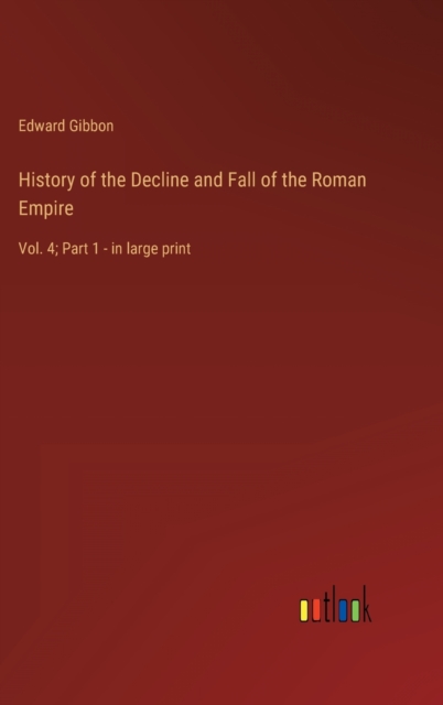 History of the Decline and Fall of the Roman Empire : Vol. 4; Part 1 - in large print, Hardback Book