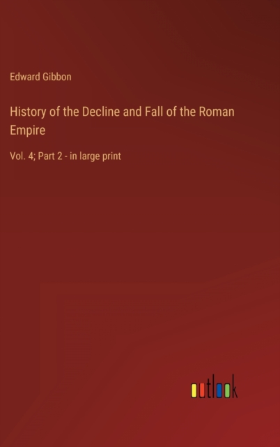 History of the Decline and Fall of the Roman Empire : Vol. 4; Part 2 - in large print, Hardback Book