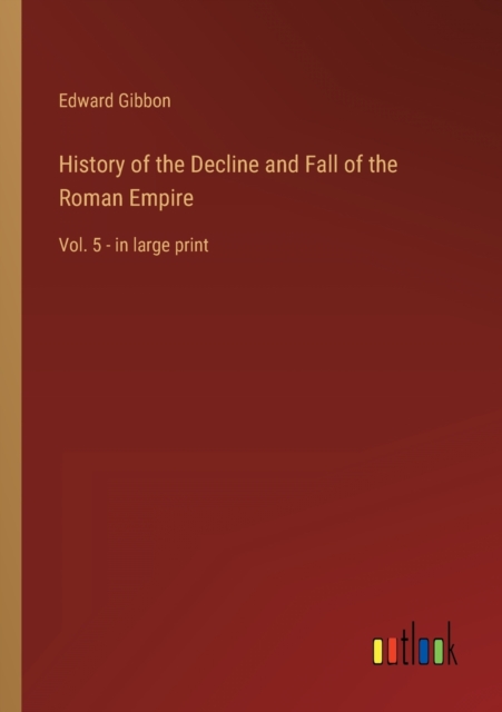 History of the Decline and Fall of the Roman Empire : Vol. 5 - in large print, Paperback / softback Book