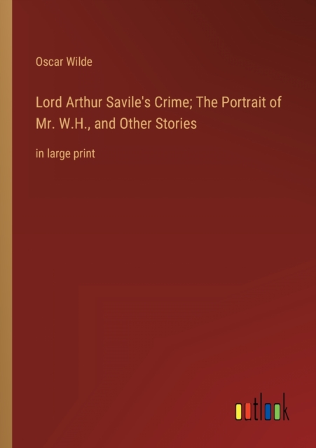 Lord Arthur Savile's Crime; The Portrait of Mr. W.H., and Other Stories : in large print, Paperback / softback Book