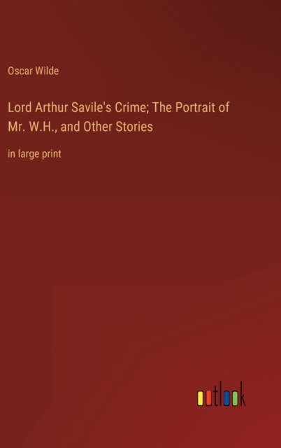 Lord Arthur Savile's Crime; The Portrait of Mr. W.H., and Other Stories : in large print, Hardback Book