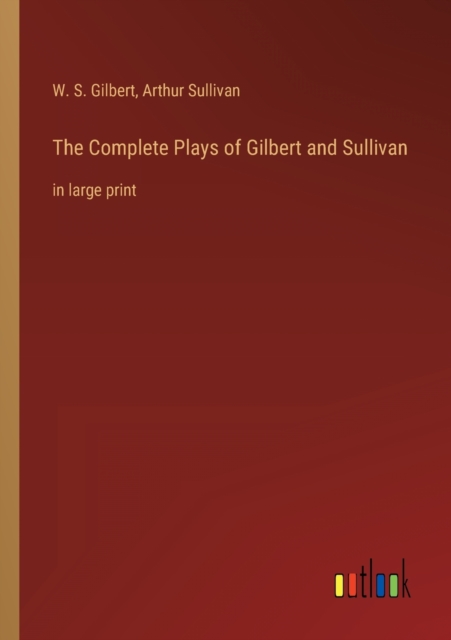 The Complete Plays of Gilbert and Sullivan : in large print, Paperback / softback Book
