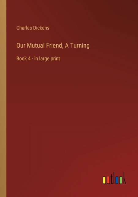 Our Mutual Friend, A Turning : Book 4 - in large print, Paperback / softback Book