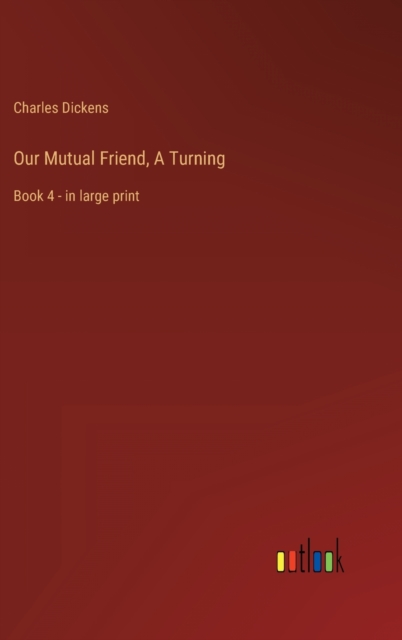 Our Mutual Friend, A Turning : Book 4 - in large print, Hardback Book