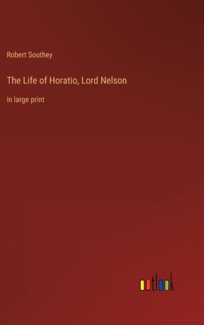 The Life of Horatio, Lord Nelson : in large print, Hardback Book
