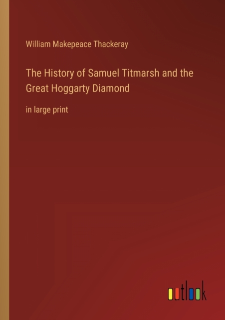 The History of Samuel Titmarsh and the Great Hoggarty Diamond : in large print, Paperback / softback Book