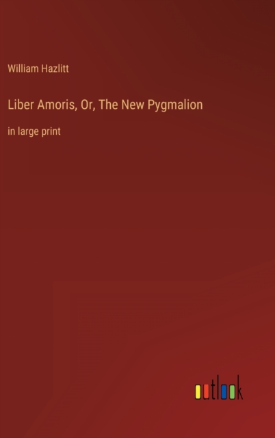 Liber Amoris, Or, The New Pygmalion : in large print, Hardback Book