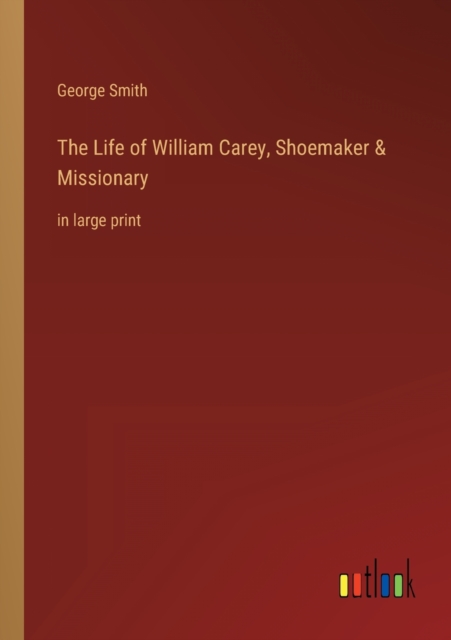 The Life of William Carey, Shoemaker & Missionary : in large print, Paperback / softback Book