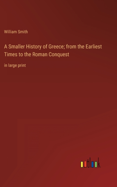 A Smaller History of Greece; from the Earliest Times to the Roman Conquest : in large print, Hardback Book