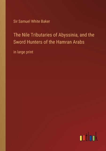 The Nile Tributaries of Abyssinia, and the Sword Hunters of the Hamran Arabs : in large print, Paperback / softback Book