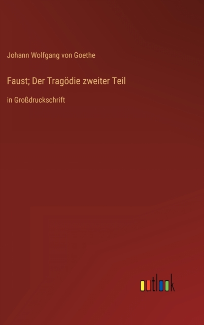 Faust; Der Tragoedie zweiter Teil : in Grossdruckschrift, Hardback Book