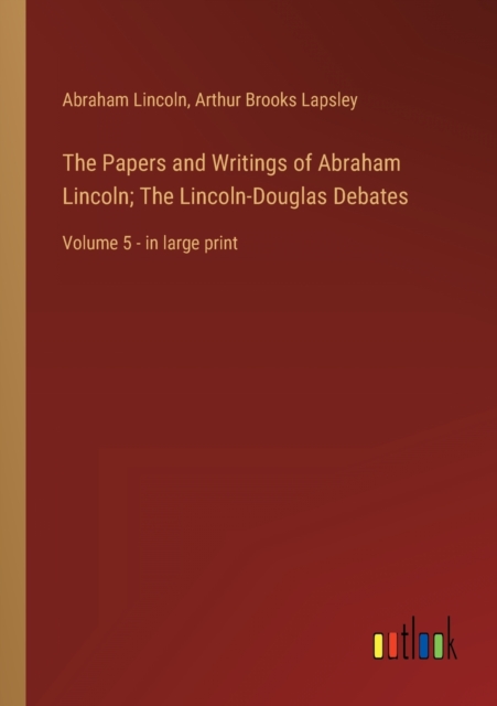 The Papers and Writings of Abraham Lincoln; The Lincoln-Douglas Debates : Volume 5 - in large print, Paperback / softback Book