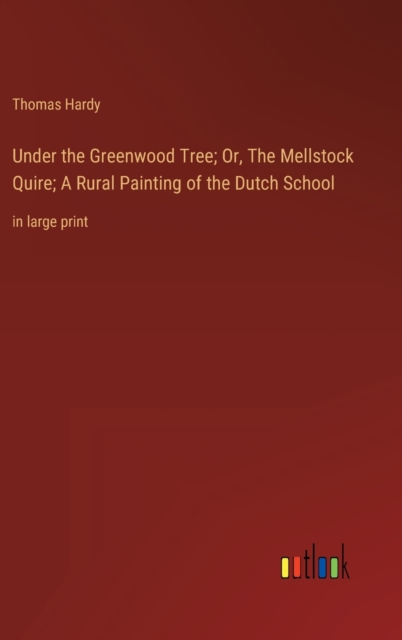 Under the Greenwood Tree; Or, The Mellstock Quire; A Rural Painting of the Dutch School : in large print, Hardback Book