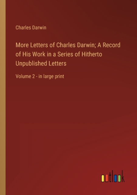 More Letters of Charles Darwin; A Record of His Work in a Series of Hitherto Unpublished Letters : Volume 2 - in large print, Paperback / softback Book
