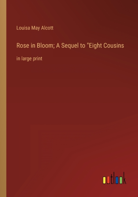 Rose in Bloom; A Sequel to Eight Cousins : in large print, Paperback / softback Book