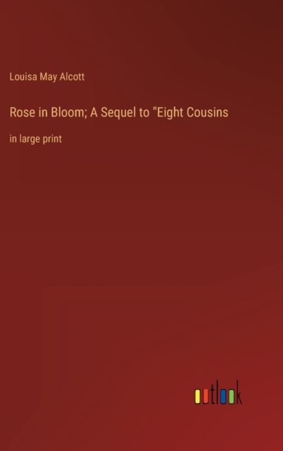 Rose in Bloom; A Sequel to "Eight Cousins : in large print, Hardback Book