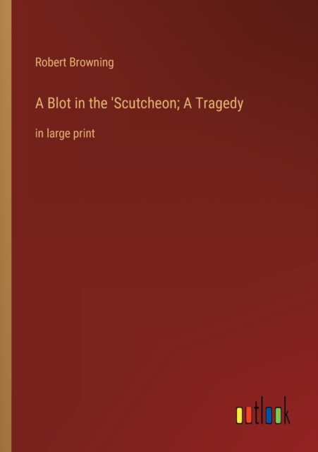 A Blot in the 'Scutcheon; A Tragedy : in large print, Paperback / softback Book