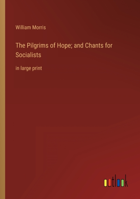 The Pilgrims of Hope; and Chants for Socialists : in large print, Paperback / softback Book