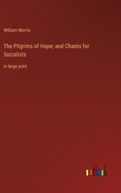 The Pilgrims of Hope; and Chants for Socialists : in large print, Hardback Book