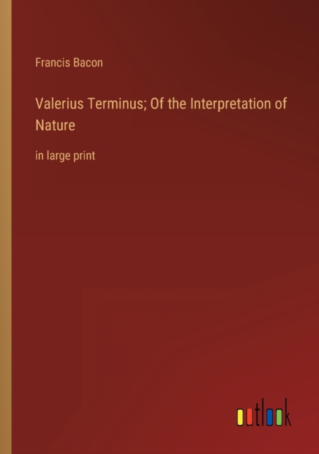 Valerius Terminus; Of the Interpretation of Nature : in large print, Paperback / softback Book