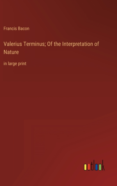 Valerius Terminus; Of the Interpretation of Nature : in large print, Hardback Book
